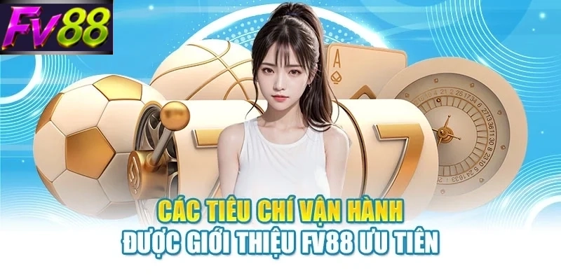 Các tiêu chí vận hành được giới thiệu FV88 ưu tiên