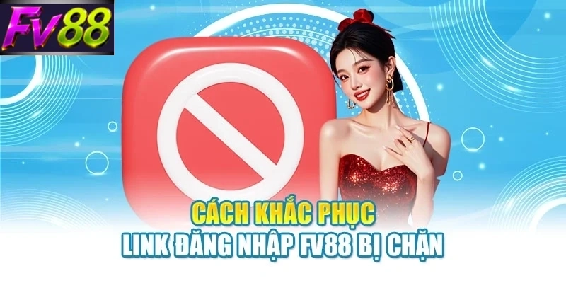 Cách khắc phục link đăng nhập FV88 bị chặn