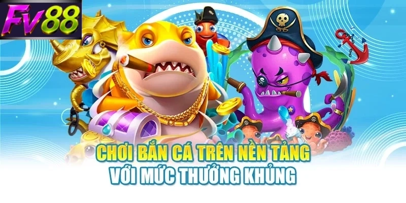 Chơi bắn cá trên nền tảng với mức thưởng khủng