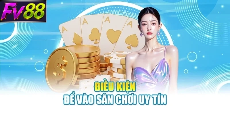 Điều kiện để vào sân chơi uy tín