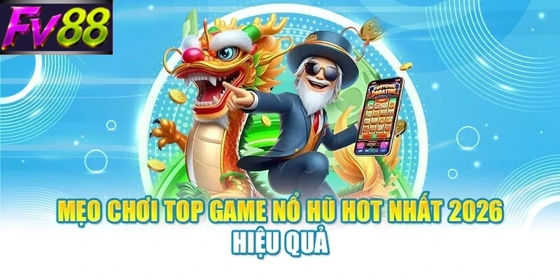 Mẹo chơi top game nổ hũ hot nhất 2026 hiệu quả