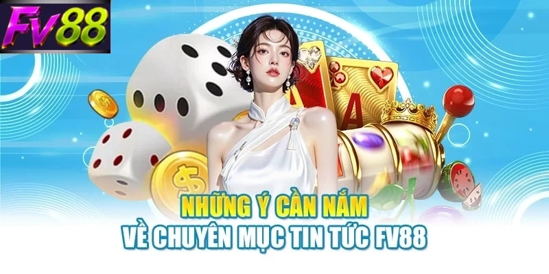 nhung y can nam ve chuyen muc tin tuc fv88 Những ý cần nắm về chuyên mục tin tức FV88