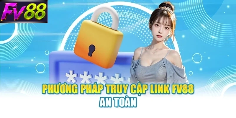 Phương pháp truy cập link FV88 an toàn