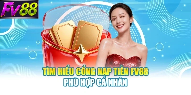 Tìm hiểu cổng nạp tiền FV88 phù hợp cá nhân