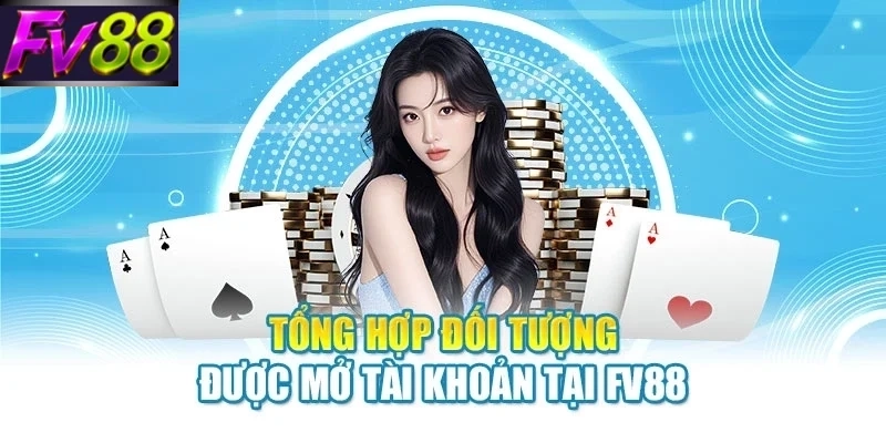 Tổng hợp đối tượng được mở tài khoản tại FV88