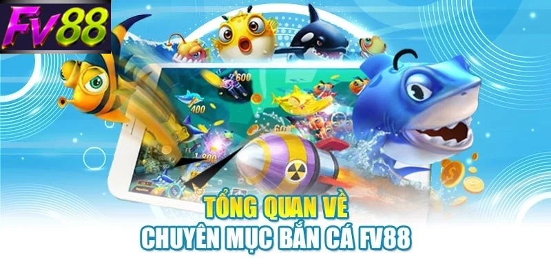 Tổng quan về chuyên mục bắn cá FV88